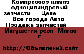 Компрессор камаз одноцилиндровый (запчасти)  › Цена ­ 2 000 - Все города Авто » Продажа запчастей   . Ингушетия респ.,Магас г.